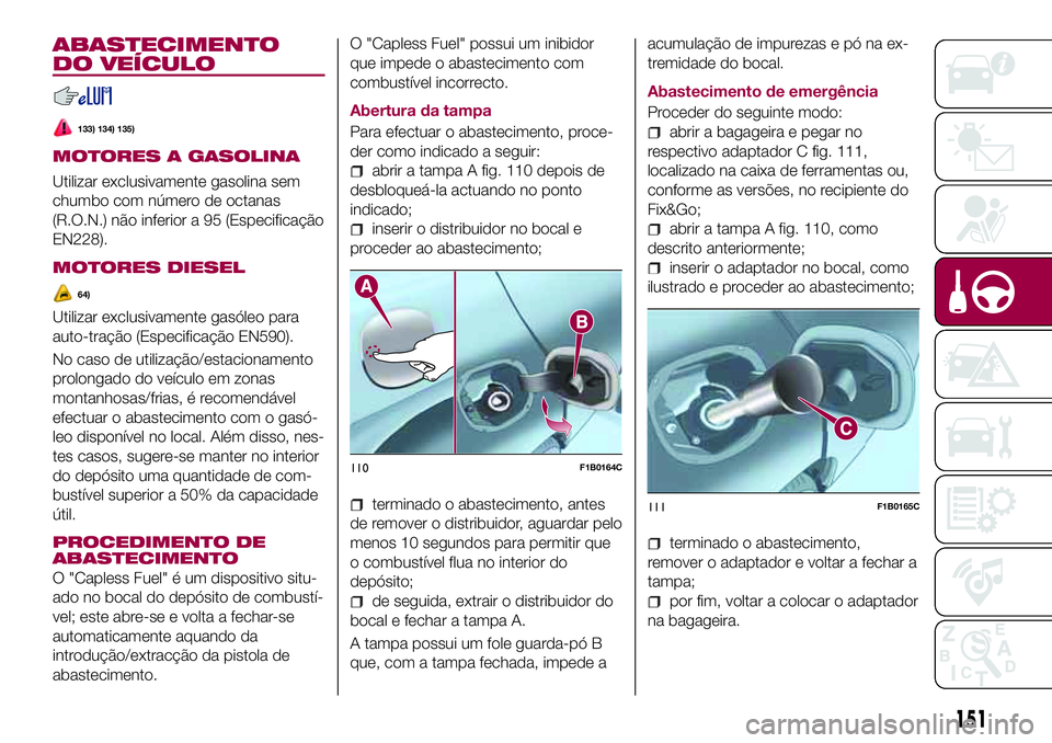 FIAT 500X 2017  Manual de Uso e Manutenção (in Portuguese) ABASTECIMENTO
DO VEÍCULO
133) 134) 135)
MOTORES A GASOLINA
Utilizar exclusivamente gasolina sem
chumbo com número de octanas
(R.O.N.) não inferior a 95 (Especificação
EN228).
MOTORES DIESEL
64)
U