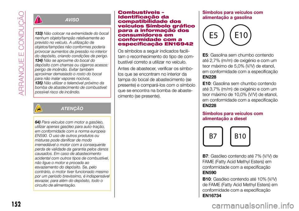 FIAT 500X 2017  Manual de Uso e Manutenção (in Portuguese) AVISO
133)Não colocar na extremidade do bocal
nenhum objeto/tampão relativamente ao
previsto no veículo. A utilização de
objetos/tampões não conformes poderia
provocar aumentos de pressão no i