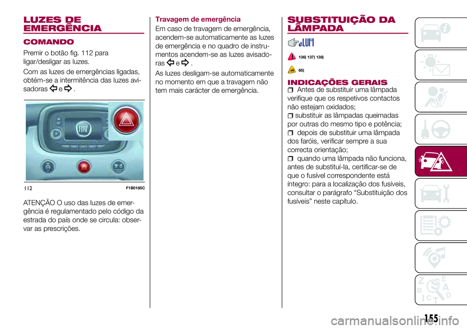 FIAT 500X 2017  Manual de Uso e Manutenção (in Portuguese) LUZES DE
EMERGÊNCIA
COMANDO
Premir o botão fig. 112 para
ligar/desligar as luzes.
Com as luzes de emergências ligadas,
obtém-se a intermitência das luzes avi-
sadoras
e.
ATENÇÃO O uso das luzes
