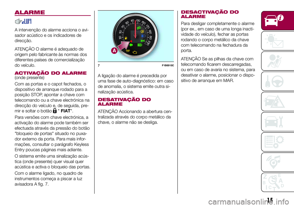 FIAT 500X 2017 Manual de Uso e Manutenção (in Portuguese) ALARME
A intervenção do alarme acciona o avi-
sador acústico e os indicadores de
direcção.
ATENÇÃO O alarme é adequado de
origem pelo fabricante às normas dos
diferentes países de comerciali FIAT 500X 2017 Manual de Uso e Manutenção (in Portuguese) ALARME
A intervenção do alarme acciona o avi-
sador acústico e os indicadores de
direcção.
ATENÇÃO O alarme é adequado de
origem pelo fabricante às normas dos
diferentes países de comerciali