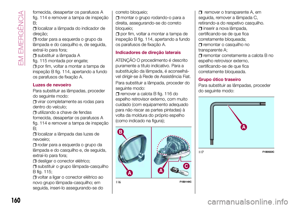FIAT 500X 2017 Manual de Uso e Manutenção (in Portuguese) fornecida, desapertar os parafusos A
fig. 114 e remover a tampa de inspeção
B;
localizar a lâmpada do indicador de
direção;
rodar para a esquerda o grupo da
lâmpada e do casquilho e, de seguida, FIAT 500X 2017 Manual de Uso e Manutenção (in Portuguese) fornecida, desapertar os parafusos A
fig. 114 e remover a tampa de inspeção
B;
localizar a lâmpada do indicador de
direção;
rodar para a esquerda o grupo da
lâmpada e do casquilho e, de seguida,
