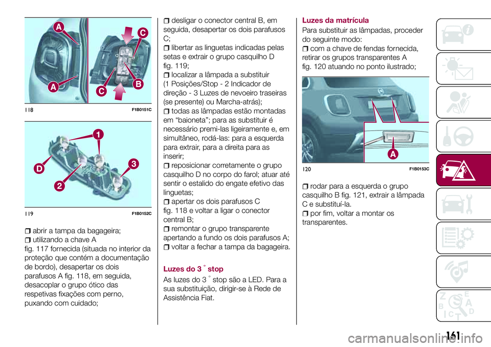 FIAT 500X 2017 Manual de Uso e Manutenção (in Portuguese) abrir a tampa da bagageira;
utilizando a chave A
fig. 117 fornecida (situada no interior da
proteção que contém a documentação
de bordo), desapertar os dois
parafusos A fig. 118, em seguida,
desa FIAT 500X 2017 Manual de Uso e Manutenção (in Portuguese) abrir a tampa da bagageira;
utilizando a chave A
fig. 117 fornecida (situada no interior da
proteção que contém a documentação
de bordo), desapertar os dois
parafusos A fig. 118, em seguida,
desa
