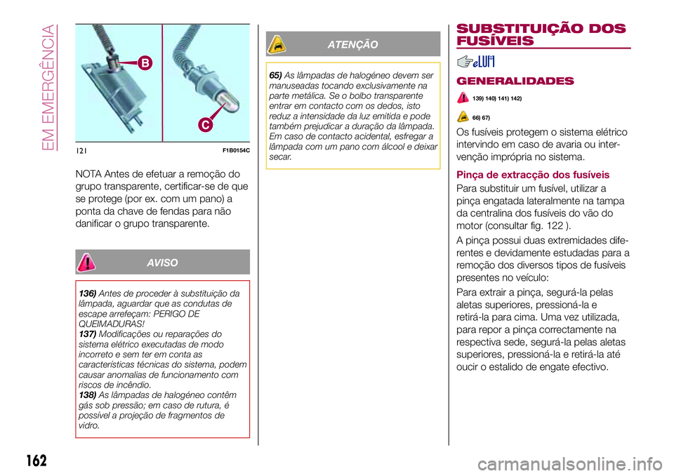 FIAT 500X 2017 Manual de Uso e Manutenção (in Portuguese) NOTA Antes de efetuar a remoção do
grupo transparente, certificar-se de que
se protege (por ex. com um pano) a
ponta da chave de fendas para não
danificar o grupo transparente.
AVISO
136)Antes de p FIAT 500X 2017 Manual de Uso e Manutenção (in Portuguese) NOTA Antes de efetuar a remoção do
grupo transparente, certificar-se de que
se protege (por ex. com um pano) a
ponta da chave de fendas para não
danificar o grupo transparente.
AVISO
136)Antes de p