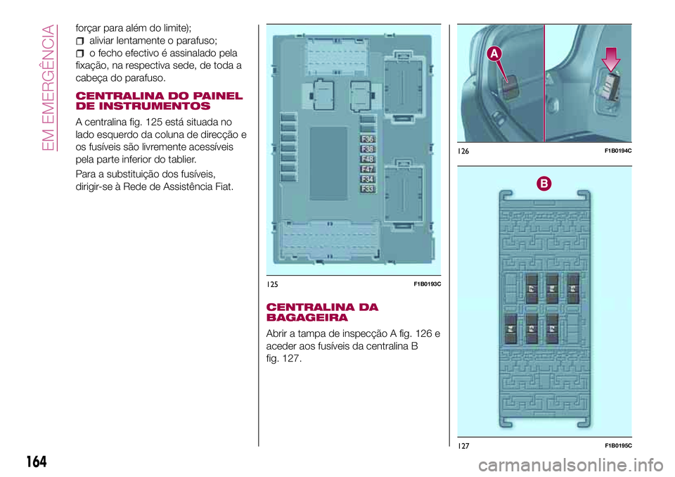 FIAT 500X 2017 Manual de Uso e Manutenção (in Portuguese) forçar para além do limite);
aliviar lentamente o parafuso;
o fecho efectivo é assinalado pela
fixação, na respectiva sede, de toda a
cabeça do parafuso.
CENTRALINA DO PAINEL
DE INSTRUMENTOS
A c FIAT 500X 2017 Manual de Uso e Manutenção (in Portuguese) forçar para além do limite);
aliviar lentamente o parafuso;
o fecho efectivo é assinalado pela
fixação, na respectiva sede, de toda a
cabeça do parafuso.
CENTRALINA DO PAINEL
DE INSTRUMENTOS
A c