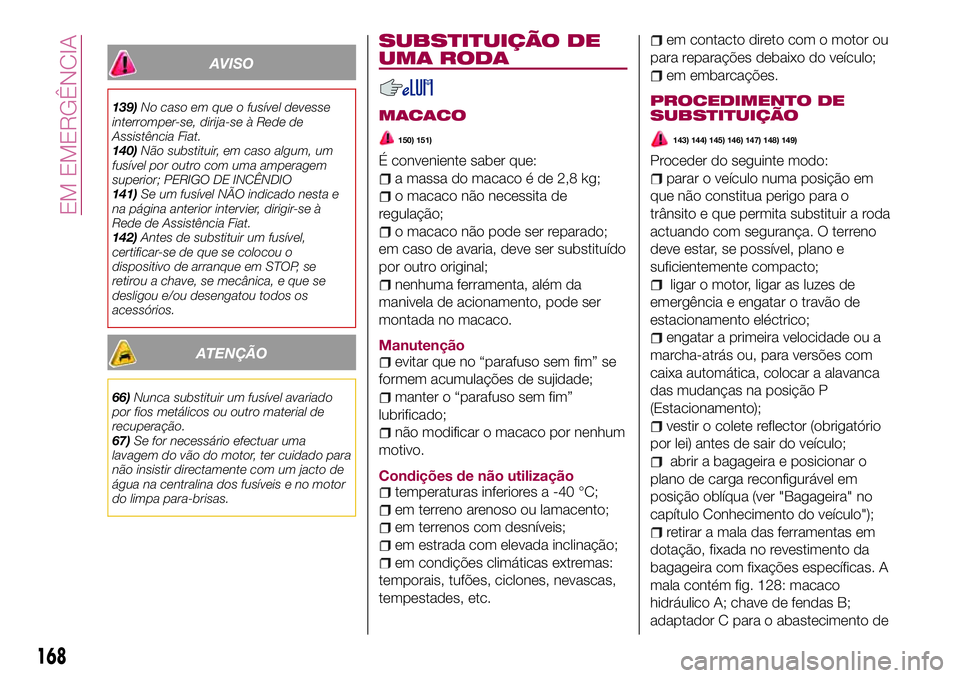 FIAT 500X 2017 Manual de Uso e Manutenção (in Portuguese) AVISO
139)No caso em que o fusível devesse
interromper-se, dirija-se à Rede de
Assistência Fiat.
140)Não substituir, em caso algum, um
fusível por outro com uma amperagem
superior; PERIGO DE INC FIAT 500X 2017 Manual de Uso e Manutenção (in Portuguese) AVISO
139)No caso em que o fusível devesse
interromper-se, dirija-se à Rede de
Assistência Fiat.
140)Não substituir, em caso algum, um
fusível por outro com uma amperagem
superior; PERIGO DE INC