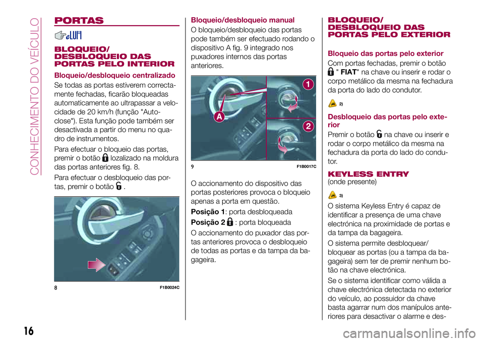 FIAT 500X 2017 Manual de Uso e Manutenção (in Portuguese) PORTAS
BLOQUEIO/
DESBLOQUEIO DAS
PORTAS PELO INTERIOR
Bloqueio/desbloqueio centralizado
Se todas as portas estiverem correcta-
mente fechadas, ficarão bloqueadas
automaticamente ao ultrapassar a velo FIAT 500X 2017 Manual de Uso e Manutenção (in Portuguese) PORTAS
BLOQUEIO/
DESBLOQUEIO DAS
PORTAS PELO INTERIOR
Bloqueio/desbloqueio centralizado
Se todas as portas estiverem correcta-
mente fechadas, ficarão bloqueadas
automaticamente ao ultrapassar a velo