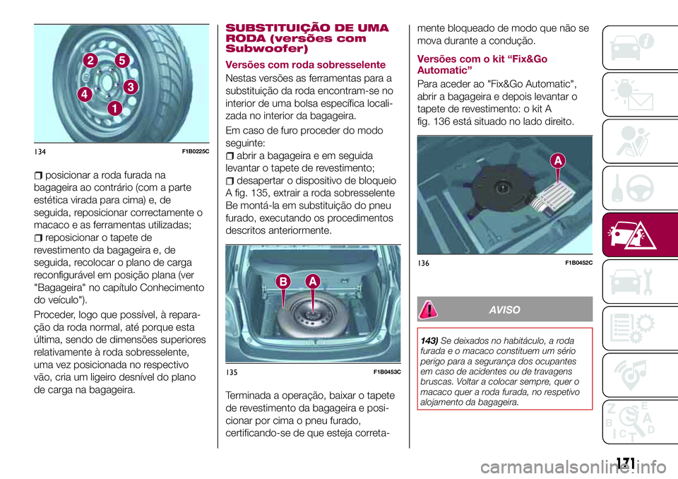 FIAT 500X 2017  Manual de Uso e Manutenção (in Portuguese) posicionar a roda furada na
bagageira ao contrário (com a parte
estética virada para cima) e, de
seguida, reposicionar correctamente o
macaco e as ferramentas utilizadas;
reposicionar o tapete de
re