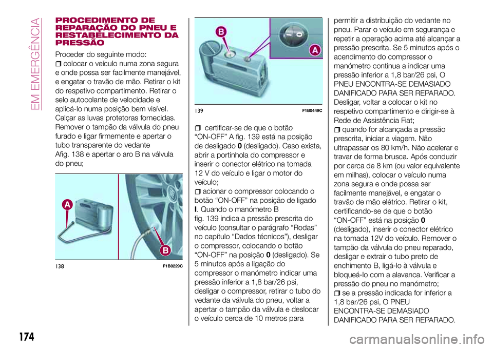 FIAT 500X 2017  Manual de Uso e Manutenção (in Portuguese) PROCEDIMENTO DE
REPARAÇÃO DO PNEU E
RESTABELECIMENTO DA
PRESSÃO
Proceder do seguinte modo:
colocar o veículo numa zona segura
e onde possa ser facilmente manejável,
e engatar o travão de mão. R