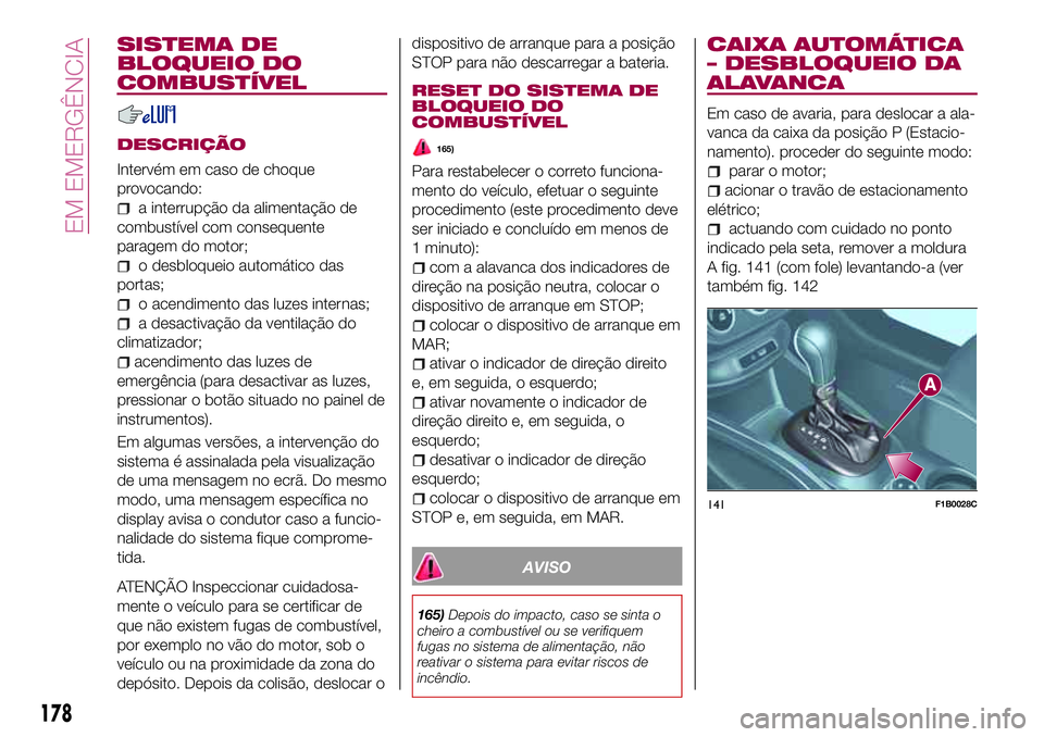 FIAT 500X 2017  Manual de Uso e Manutenção (in Portuguese) SISTEMA DE
BLOQUEIO DO
COMBUSTÍVEL
DESCRIÇÃO
Intervém em caso de choque
provocando:
a interrupção da alimentação de
combustível com consequente
paragem do motor;
o desbloqueio automático das