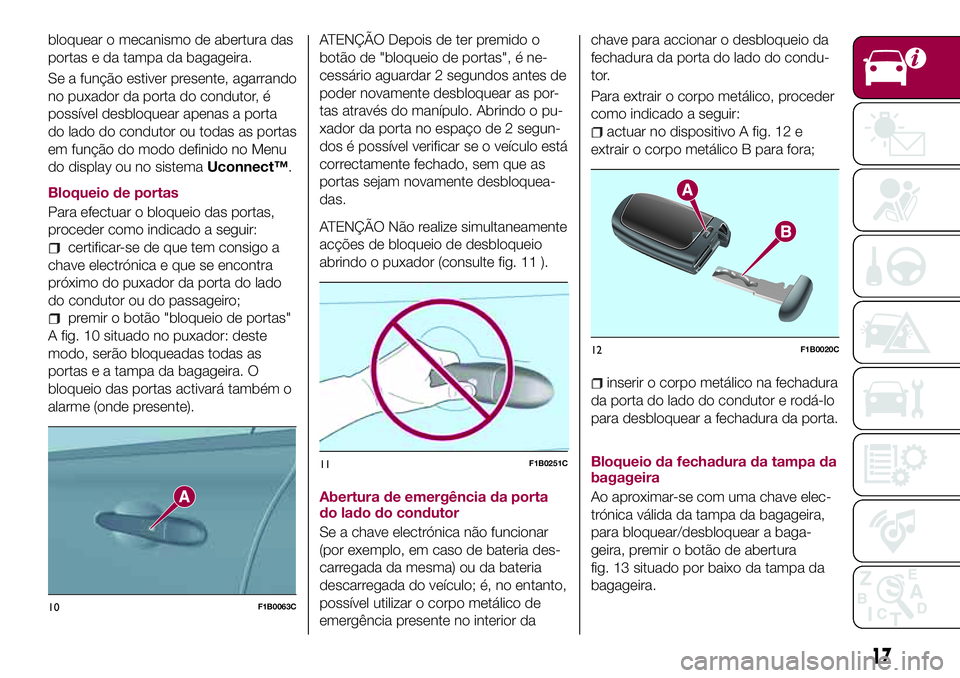FIAT 500X 2017 Manual de Uso e Manutenção (in Portuguese) bloquear o mecanismo de abertura das
portas e da tampa da bagageira.
Se a função estiver presente, agarrando
no puxador da porta do condutor, é
possível desbloquear apenas a porta
do lado do condu FIAT 500X 2017 Manual de Uso e Manutenção (in Portuguese) bloquear o mecanismo de abertura das
portas e da tampa da bagageira.
Se a função estiver presente, agarrando
no puxador da porta do condutor, é
possível desbloquear apenas a porta
do lado do condu
