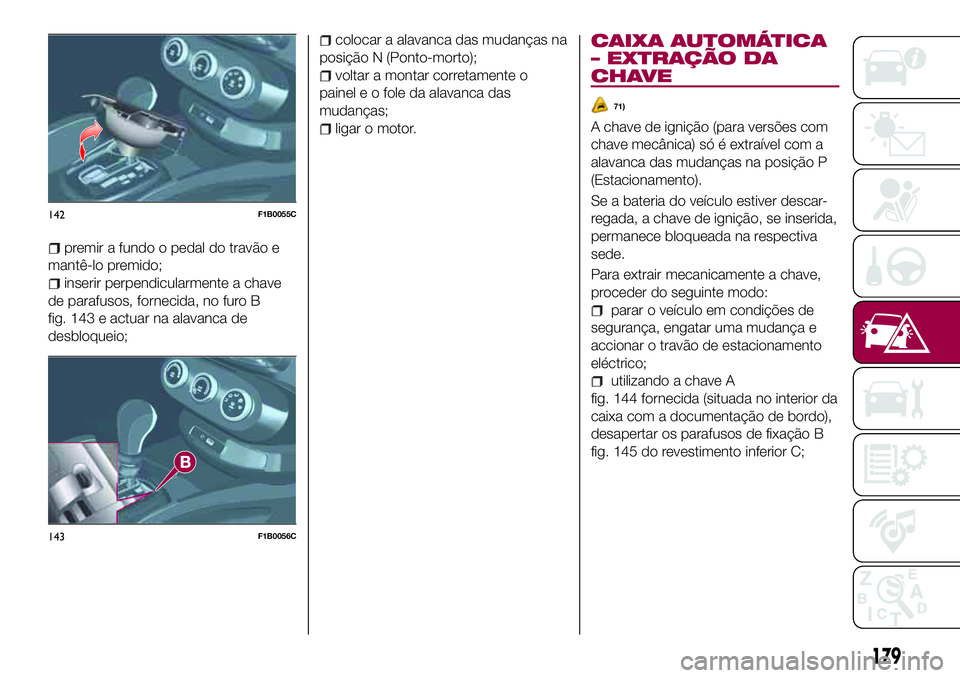 FIAT 500X 2017  Manual de Uso e Manutenção (in Portuguese) premir a fundo o pedal do travão e
mantê-lo premido;
inserir perpendicularmente a chave
de parafusos, fornecida, no furo B
fig. 143 e actuar na alavanca de
desbloqueio;
colocar a alavanca das mudan