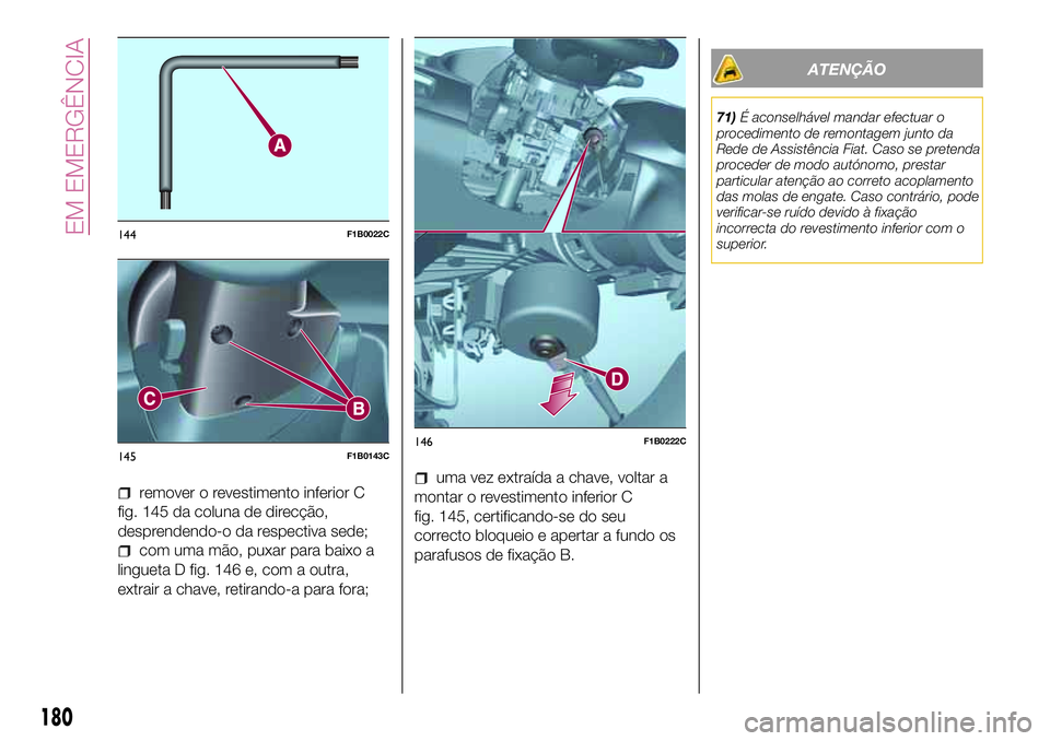 FIAT 500X 2017  Manual de Uso e Manutenção (in Portuguese) remover o revestimento inferior C
fig. 145 da coluna de direcção,
desprendendo-o da respectiva sede;
com uma mão, puxar para baixo a
lingueta D fig. 146 e, com a outra,
extrair a chave, retirando-a