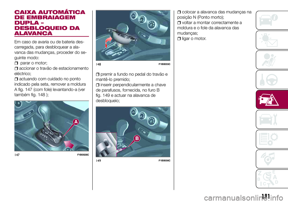 FIAT 500X 2017  Manual de Uso e Manutenção (in Portuguese) CAIXA AUTOMÁTICA
DE EMBRAIAGEM
DUPLA –
DESBLOQUEIO DA
ALAVANCA
Em caso de avaria ou de bateria des-
carregada, para desbloquear a ala-
vanca das mudanças, proceder do se-
guinte modo:
parar o moto