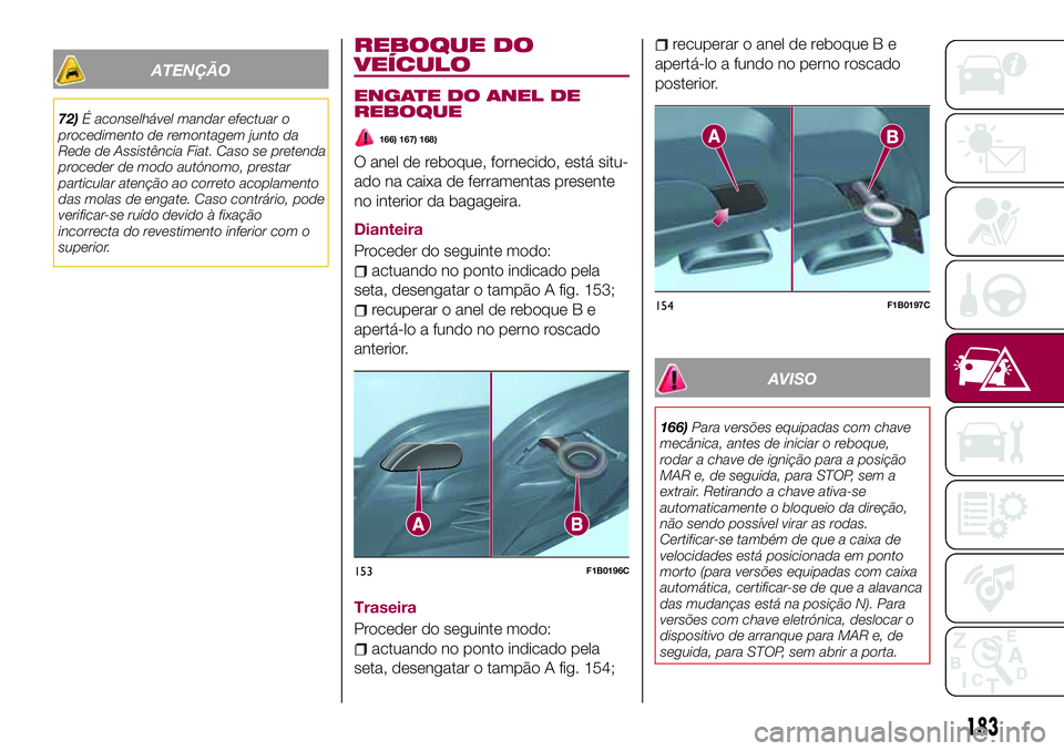 FIAT 500X 2017  Manual de Uso e Manutenção (in Portuguese) ATENÇÃO
72)É aconselhável mandar efectuar o
procedimento de remontagem junto da
Rede de Assistência Fiat. Caso se pretenda
proceder de modo autónomo, prestar
particular atenção ao correto acop
