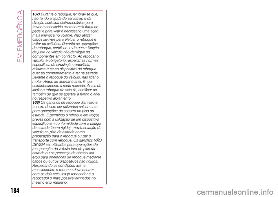FIAT 500X 2017  Manual de Uso e Manutenção (in Portuguese) 167)Durante o reboque, lembrar-se que,
não tendo a ajuda do servofreio e da
direção assistida eletromecânica para
travar é necessário exercer mais força no
pedal e para virar é necessário uma