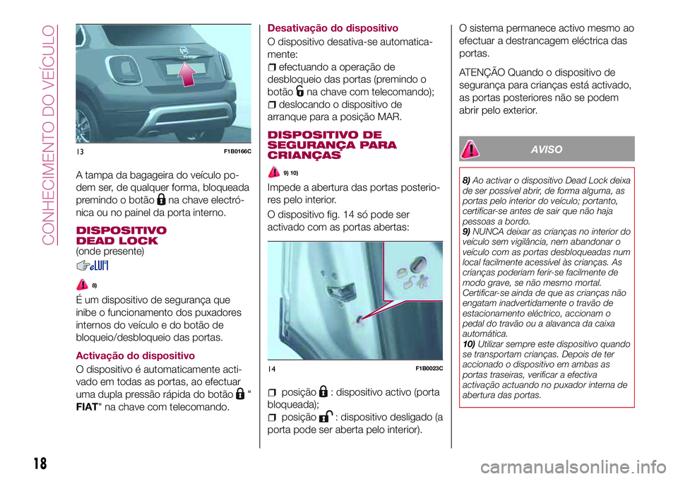FIAT 500X 2017 Manual de Uso e Manutenção (in Portuguese) A tampa da bagageira do veículo po-
dem ser, de qualquer forma, bloqueada
premindo o botão
na chave electró-
nica ou no painel da porta interno.
DISPOSITIVO
DEAD LOCK
(onde presente)
8)
É um dispo FIAT 500X 2017 Manual de Uso e Manutenção (in Portuguese) A tampa da bagageira do veículo po-
dem ser, de qualquer forma, bloqueada
premindo o botão
na chave electró-
nica ou no painel da porta interno.
DISPOSITIVO
DEAD LOCK
(onde presente)
8)
É um dispo