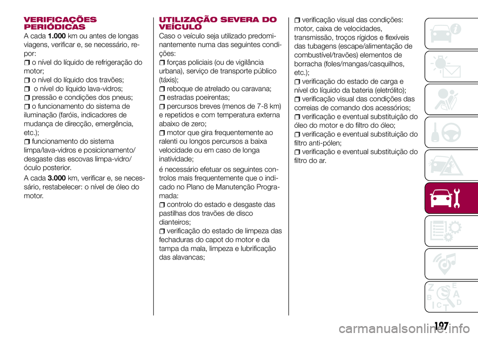 FIAT 500X 2017  Manual de Uso e Manutenção (in Portuguese) VERIFICAÇÕES
PERIÓDICAS
A cada1.000km ou antes de longas
viagens, verificar e, se necessário, re-
por:
o nível do líquido de refrigeração do
motor;
o nível do líquido dos travões;
o nível 