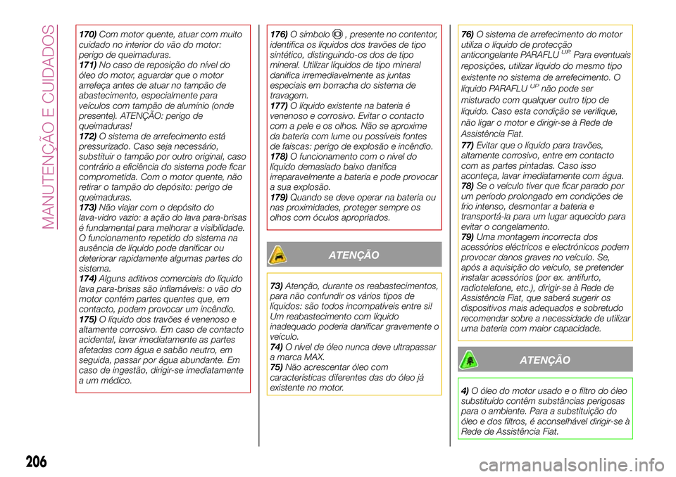 FIAT 500X 2017  Manual de Uso e Manutenção (in Portuguese) 170)Com motor quente, atuar com muito
cuidado no interior do vão do motor:
perigo de queimaduras.
171)No caso de reposição do nível do
óleo do motor, aguardar que o motor
arrefeça antes de atuar