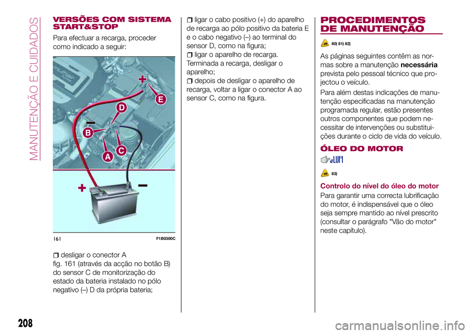 FIAT 500X 2017  Manual de Uso e Manutenção (in Portuguese) VERSÕES COM SISTEMA
START&STOP
Para efectuar a recarga, proceder
como indicado a seguir:
desligar o conector A
fig. 161 (através da acção no botão B)
do sensor C de monitorização do
estado da b