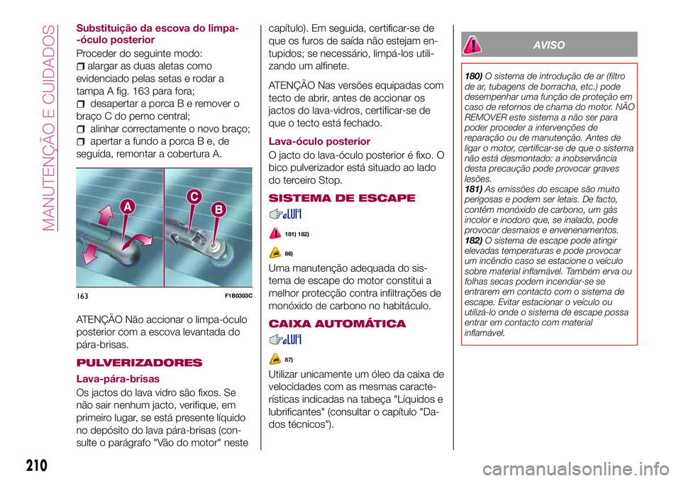 FIAT 500X 2017  Manual de Uso e Manutenção (in Portuguese) Substituição da escova do limpa-
-óculo posterior
Proceder do seguinte modo:
alargar as duas aletas como
evidenciado pelas setas e rodar a
tampa A fig. 163 para fora;
desapertar a porcaBeremover o
