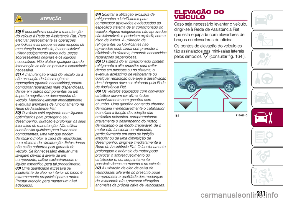 FIAT 500X 2017  Manual de Uso e Manutenção (in Portuguese) ATENÇÃO
80)É aconselhável confiar a manutenção
do veículo à Rede de Assistência Fiat. Para
efectuar pessoalmente as operações
periódicas e as pequenas intervenções de
manutenção no ve