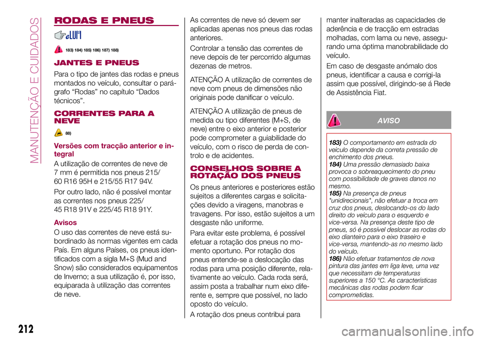 FIAT 500X 2017  Manual de Uso e Manutenção (in Portuguese) RODAS E PNEUS
183) 184) 185) 186) 187) 188)
JANTES E PNEUS
Para o tipo de jantes das rodas e pneus
montados no veículo, consultar o pará-
grafo “Rodas” no capítulo “Dados
técnicos”.
CORREN
