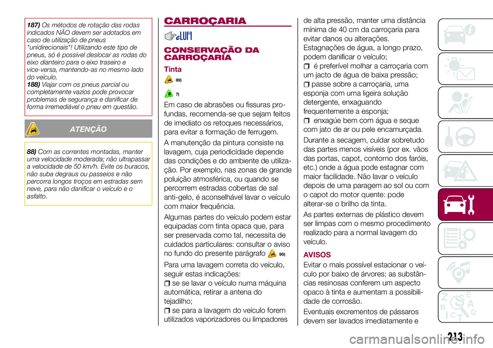 FIAT 500X 2017  Manual de Uso e Manutenção (in Portuguese) 187)Os métodos de rotação das rodas
indicados NÃO devem ser adotados em
caso de utilização de pneus
"unidirecionais"! Utilizando este tipo de
pneus, só é possível deslocar as rodas do