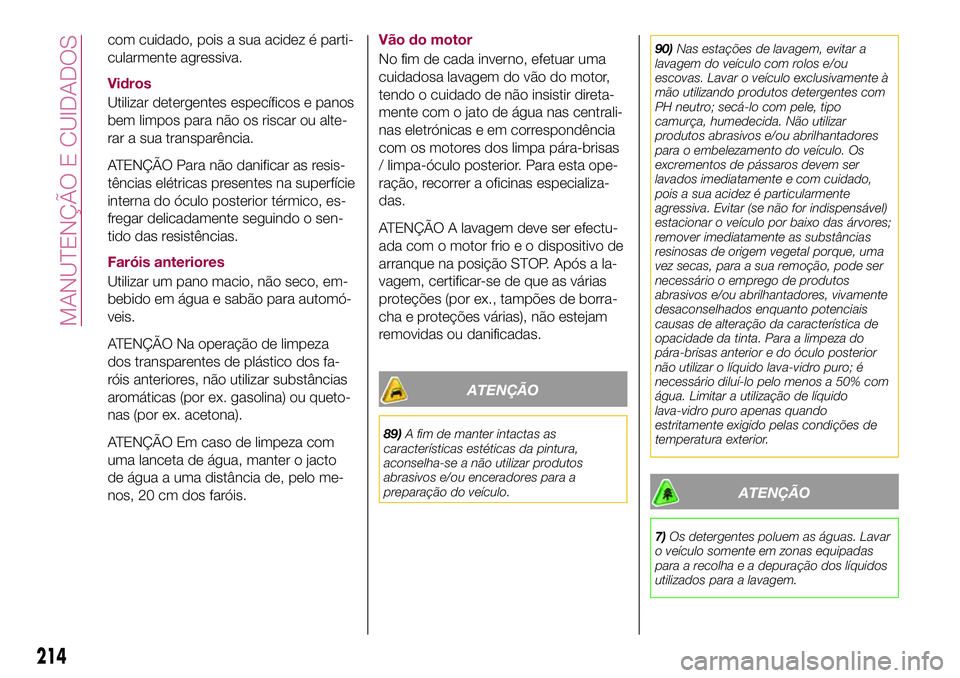 FIAT 500X 2017  Manual de Uso e Manutenção (in Portuguese) com cuidado, pois a sua acidez é parti-
cularmente agressiva.
Vidros
Utilizar detergentes específicos e panos
bem limpos para não os riscar ou alte-
rar a sua transparência.
ATENÇÃO Para não da