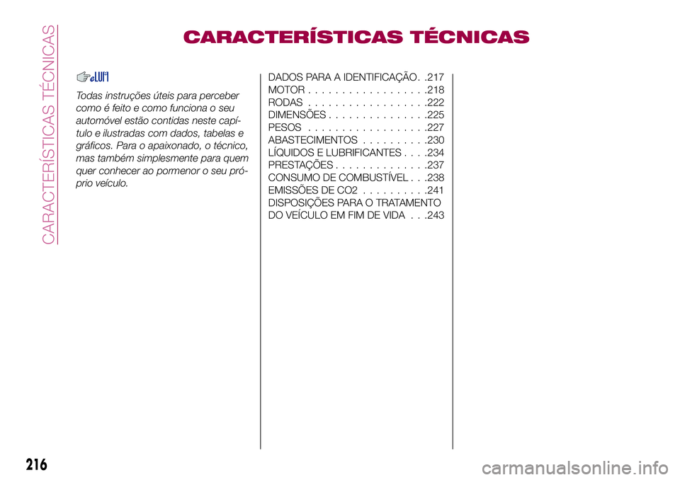 FIAT 500X 2017  Manual de Uso e Manutenção (in Portuguese) CARACTERÍSTICAS TÉCNICAS
Todas instruções úteis para perceber
como é feito e como funciona o seu
automóvel estão contidas neste capí-
tulo e ilustradas com dados, tabelas e
gráficos. Para o 