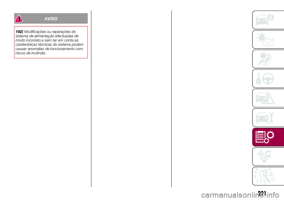 FIAT 500X 2017  Manual de Uso e Manutenção (in Portuguese) AVISO
192)Modificações ou reparações do
sistema de alimentação efectuadas de
modo incorreto e sem ter em conta as
caraterísticas técnicas do sistema podem
causar anomalias de funcionamento com