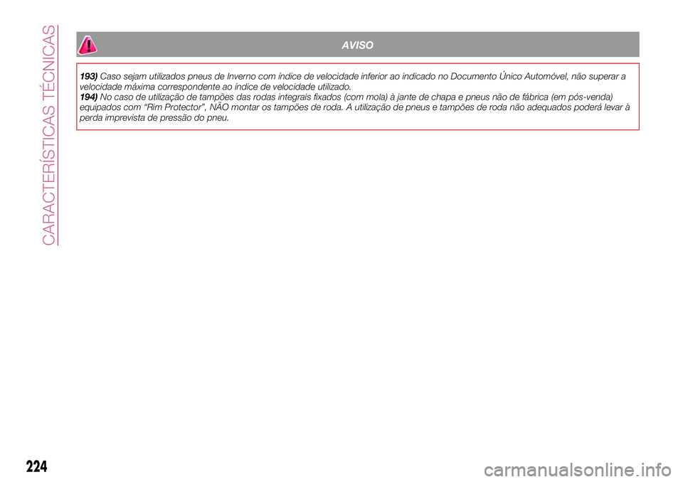 FIAT 500X 2017  Manual de Uso e Manutenção (in Portuguese) AVISO
193)Caso sejam utilizados pneus de Inverno com índice de velocidade inferior ao indicado no Documento Único Automóvel, não superar a
velocidade máxima correspondente ao índice de velocidad