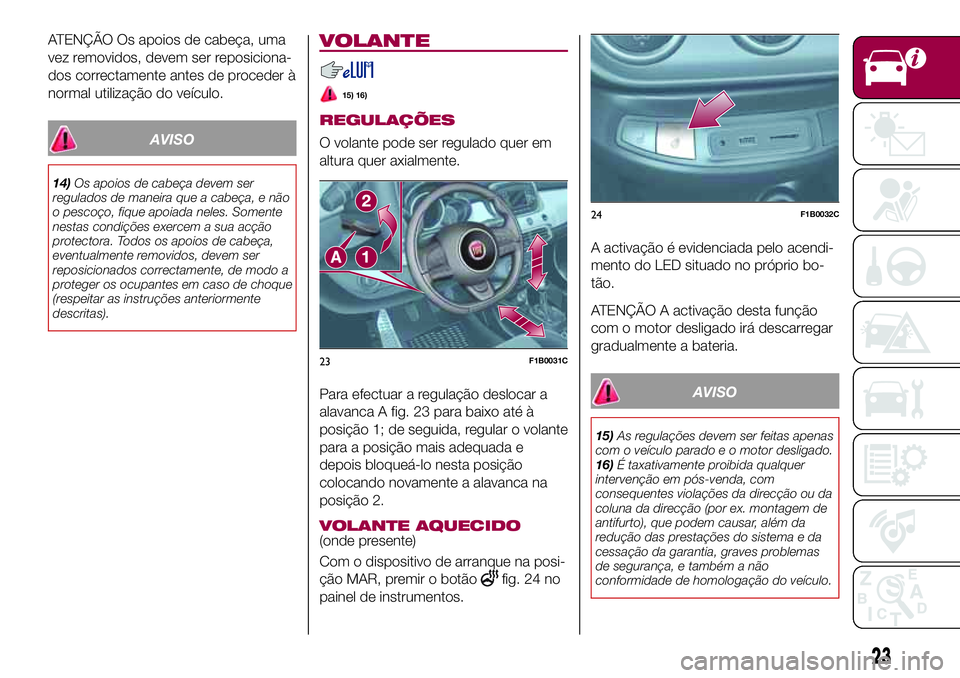 FIAT 500X 2017 Manual de Uso e Manutenção (in Portuguese) ATENÇÃO Os apoios de cabeça, uma
vez removidos, devem ser reposiciona-
dos correctamente antes de proceder à
normal utilização do veículo.
AVISO
14)Os apoios de cabeça devem ser
regulados de m FIAT 500X 2017 Manual de Uso e Manutenção (in Portuguese) ATENÇÃO Os apoios de cabeça, uma
vez removidos, devem ser reposiciona-
dos correctamente antes de proceder à
normal utilização do veículo.
AVISO
14)Os apoios de cabeça devem ser
regulados de m