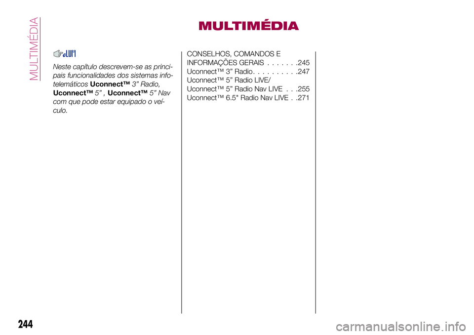 FIAT 500X 2017 Manual de Uso e Manutenção (in Portuguese) MULTIMÉDIA
Neste capítulo descrevem-se as princi-
pais funcionalidades dos sistemas info-
telemáticosUconnect™3” Radio,
Uconnect™5” ,Uconnect™5” Nav
com que pode estar equipado o veí-
FIAT 500X 2017 Manual de Uso e Manutenção (in Portuguese) MULTIMÉDIA
Neste capítulo descrevem-se as princi-
pais funcionalidades dos sistemas info-
telemáticosUconnect™3” Radio,
Uconnect™5” ,Uconnect™5” Nav
com que pode estar equipado o veí-