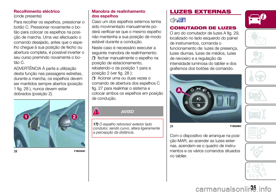 FIAT 500X 2017 Manual de Uso e Manutenção (in Portuguese) Recolhimento eléctrico
(onde presente)
Para recolher os espelhos, pressionar o
botão C. Pressionar novamente o bo-
tão para colocar os espelhos na posi-
ção de marcha. Uma vez efectuado o
comando FIAT 500X 2017 Manual de Uso e Manutenção (in Portuguese) Recolhimento eléctrico
(onde presente)
Para recolher os espelhos, pressionar o
botão C. Pressionar novamente o bo-
tão para colocar os espelhos na posi-
ção de marcha. Uma vez efectuado o
comando