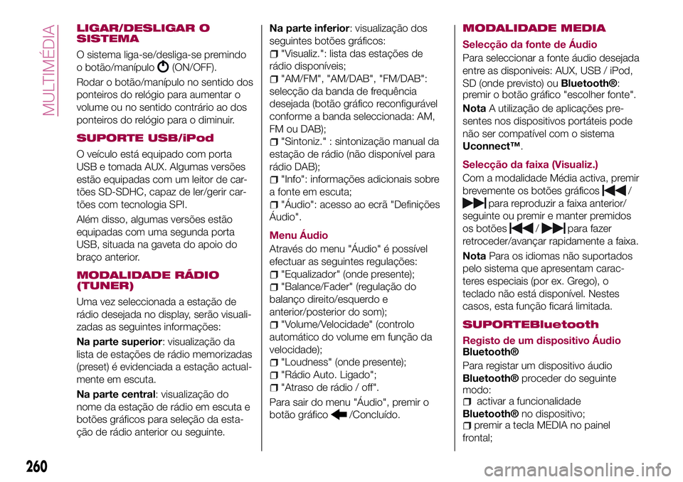 FIAT 500X 2017 Manual de Uso e Manutenção (in Portuguese) LIGAR/DESLIGAR O
SISTEMA
O sistema liga-se/desliga-se premindo
o botão/manípulo
(ON/OFF).
Rodar o botão/manípulo no sentido dos
ponteiros do relógio para aumentar o
volume ou no sentido contrári FIAT 500X 2017 Manual de Uso e Manutenção (in Portuguese) LIGAR/DESLIGAR O
SISTEMA
O sistema liga-se/desliga-se premindo
o botão/manípulo
(ON/OFF).
Rodar o botão/manípulo no sentido dos
ponteiros do relógio para aumentar o
volume ou no sentido contrári