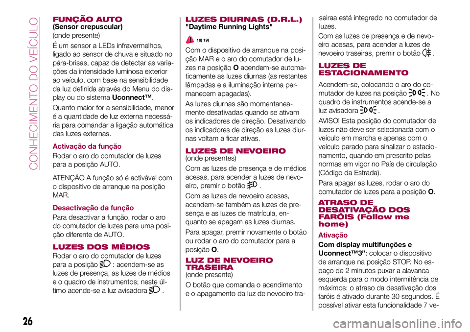 FIAT 500X 2017 Manual de Uso e Manutenção (in Portuguese) FUNÇÃO AUTO(Sensor crepuscular)
(onde presente)
É um sensor a LEDs infravermelhos,
ligado ao sensor de chuva e situado no
pára-brisas, capaz de detectar as varia-
ções da intensidade luminosa ex FIAT 500X 2017 Manual de Uso e Manutenção (in Portuguese) FUNÇÃO AUTO(Sensor crepuscular)
(onde presente)
É um sensor a LEDs infravermelhos,
ligado ao sensor de chuva e situado no
pára-brisas, capaz de detectar as varia-
ções da intensidade luminosa ex