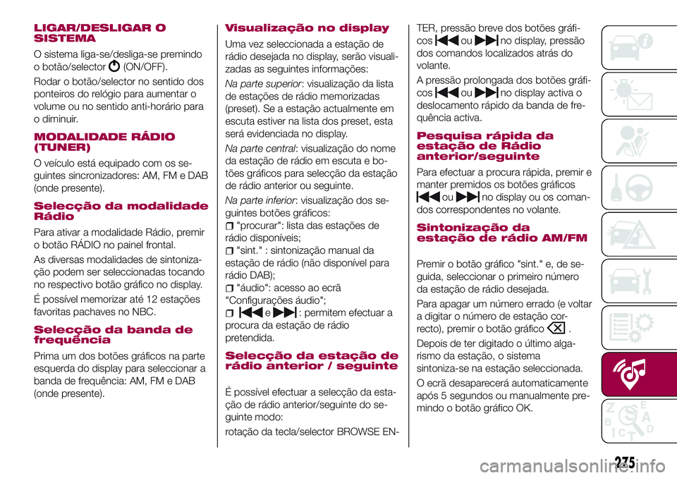FIAT 500X 2017 Manual de Uso e Manutenção (in Portuguese) LIGAR/DESLIGAR O
SISTEMA
O sistema liga-se/desliga-se premindo
o botão/selector
(ON/OFF).
Rodar o botão/selector no sentido dos
ponteiros do relógio para aumentar o
volume ou no sentido anti-horár FIAT 500X 2017 Manual de Uso e Manutenção (in Portuguese) LIGAR/DESLIGAR O
SISTEMA
O sistema liga-se/desliga-se premindo
o botão/selector
(ON/OFF).
Rodar o botão/selector no sentido dos
ponteiros do relógio para aumentar o
volume ou no sentido anti-horár