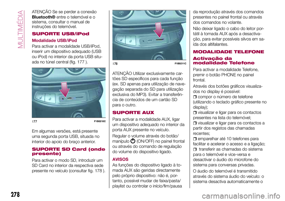 FIAT 500X 2017 Manual de Uso e Manutenção (in Portuguese) ATENÇÃO Se se perder a conexão
Bluetooth®entre o telemóvel e o
sistema, consultar o manual de
instruções do telemóvel.
SUPORTE USB/iPod
Modalidade USB/iPod
Para activar a modalidade USB/iPod,
FIAT 500X 2017 Manual de Uso e Manutenção (in Portuguese) ATENÇÃO Se se perder a conexão
Bluetooth®entre o telemóvel e o
sistema, consultar o manual de
instruções do telemóvel.
SUPORTE USB/iPod
Modalidade USB/iPod
Para activar a modalidade USB/iPod,