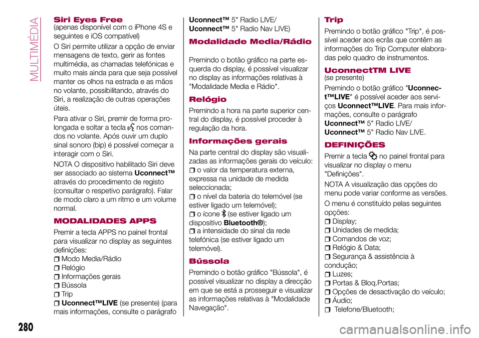 FIAT 500X 2017 Manual de Uso e Manutenção (in Portuguese) Siri Eyes Free(apenas disponível com o iPhone 4S e
seguintes e iOS compatível)
O Siri permite utilizar a opção de enviar
mensagens de texto, gerir as fontes
multimédia, as chamadas telefónicas e FIAT 500X 2017 Manual de Uso e Manutenção (in Portuguese) Siri Eyes Free(apenas disponível com o iPhone 4S e
seguintes e iOS compatível)
O Siri permite utilizar a opção de enviar
mensagens de texto, gerir as fontes
multimédia, as chamadas telefónicas e