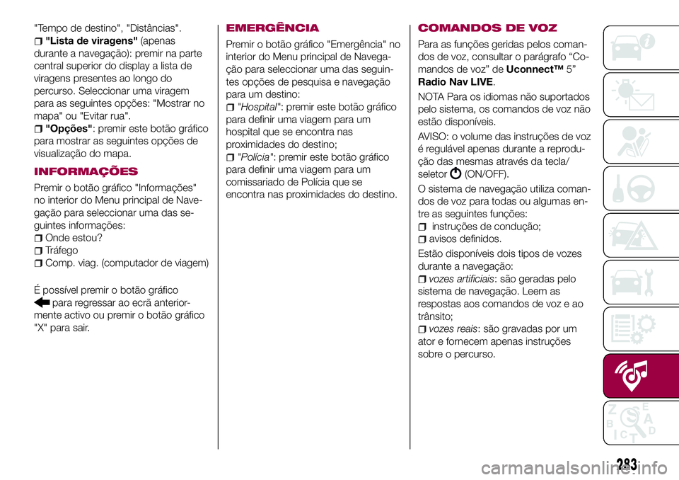 FIAT 500X 2017 Manual de Uso e Manutenção (in Portuguese) "Tempo de destino", "Distâncias".
"Lista de viragens"(apenas
durante a navegação): premir na parte
central superior do display a lista de
viragens presentes ao longo do
perc FIAT 500X 2017 Manual de Uso e Manutenção (in Portuguese) "Tempo de destino", "Distâncias".
"Lista de viragens"(apenas
durante a navegação): premir na parte
central superior do display a lista de
viragens presentes ao longo do
perc