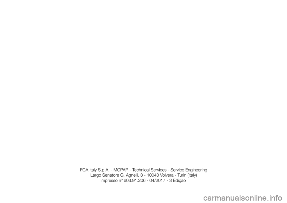 FIAT 500X 2017  Manual de Uso e Manutenção (in Portuguese) FCA Italy S.p.A. - MOPAR - Technical Services - Service Engineering
Largo Senatore G. Agnelli, 3 - 10040 Volvera - Turin (Italy)
Impresso nº 603.91.206 - 04/2017 - 3 Edição 