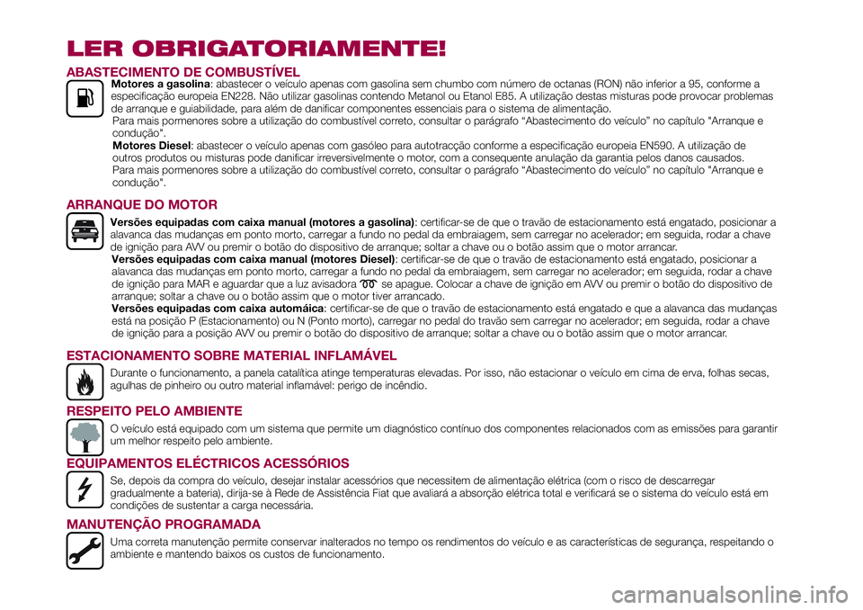 FIAT 500X 2017 Manual de Uso e Manutenção (in Portuguese) LER OBRIGATORIAMENTE!
ABASTECIMENTO DE COMBUSTÍVELMotores a gasolina: abastecer o veículo apenas com gasolina sem chumbo com número de octanas (RON) não inferior a 95, conforme a
especificação e FIAT 500X 2017 Manual de Uso e Manutenção (in Portuguese) LER OBRIGATORIAMENTE!
ABASTECIMENTO DE COMBUSTÍVELMotores a gasolina: abastecer o veículo apenas com gasolina sem chumbo com número de octanas (RON) não inferior a 95, conforme a
especificação e