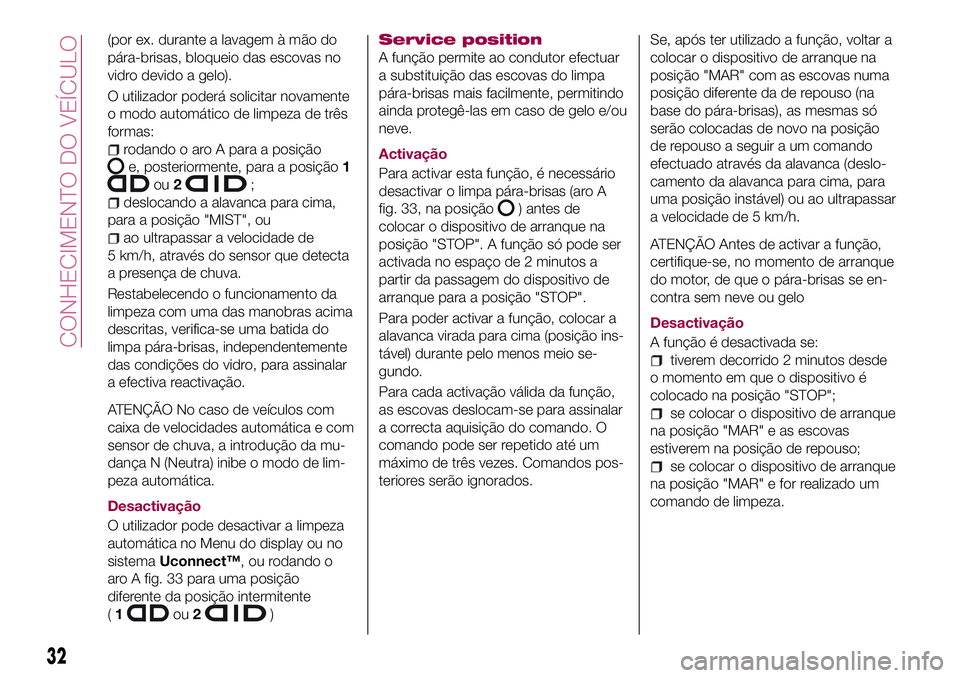 FIAT 500X 2017  Manual de Uso e Manutenção (in Portuguese) (por ex. durante a lavagem à mão do
pára-brisas, bloqueio das escovas no
vidro devido a gelo).
O utilizador poderá solicitar novamente
o modo automático de limpeza de três
formas:
rodando o aro 