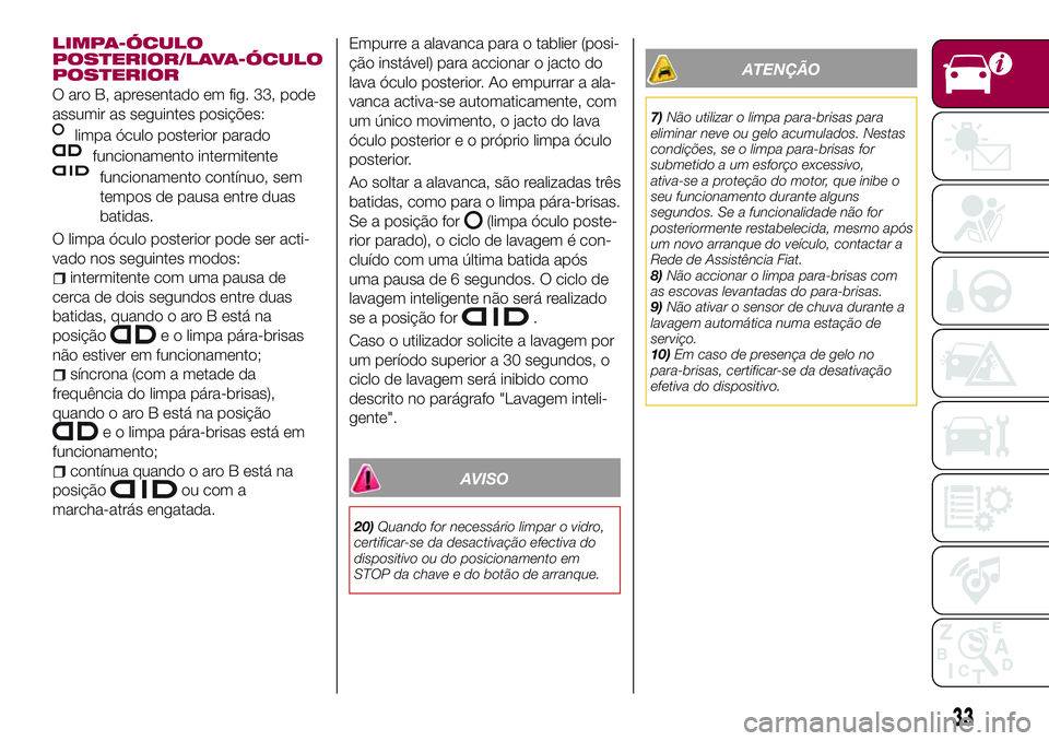 FIAT 500X 2017  Manual de Uso e Manutenção (in Portuguese) LIMPA-ÓCULO
POSTERIOR/LAVA-ÓCULO
POSTERIOR
O aro B, apresentado em fig. 33, pode
assumir as seguintes posições:
limpa óculo posterior parado
funcionamento intermitente
funcionamento contínuo, se