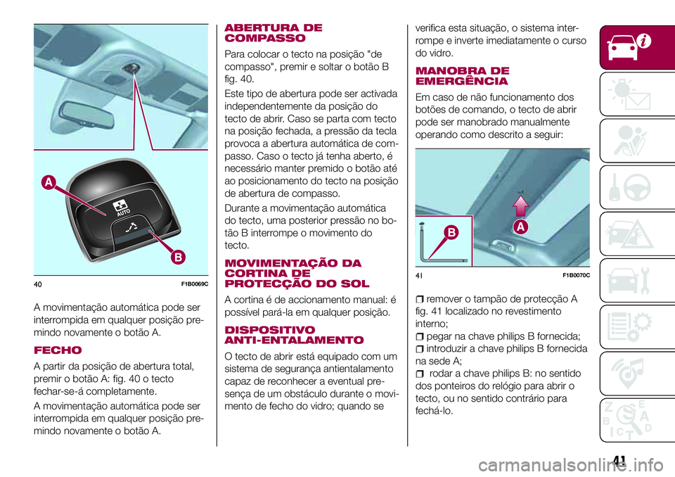 FIAT 500X 2017 Manual de Uso e Manutenção (in Portuguese) A movimentação automática pode ser
interrompida em qualquer posição pre-
mindo novamente o botão A.
FECHO
A partir da posição de abertura total,
premir o botão A: fig. 40 o tecto
fechar-se-á FIAT 500X 2017 Manual de Uso e Manutenção (in Portuguese) A movimentação automática pode ser
interrompida em qualquer posição pre-
mindo novamente o botão A.
FECHO
A partir da posição de abertura total,
premir o botão A: fig. 40 o tecto
fechar-se-á