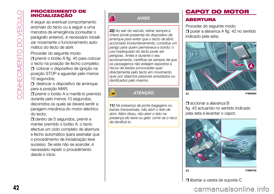 FIAT 500X 2017 Manual de Uso e Manutenção (in Portuguese) PROCEDIMENTO DE
INICIALIZAÇÃO
A seguir ao eventual comportamento
anómalo do tecto ou a seguir a uma
manobra de emergência (consultar o
parágrafo anterior), é necessário iniciali-
zar novamente FIAT 500X 2017 Manual de Uso e Manutenção (in Portuguese) PROCEDIMENTO DE
INICIALIZAÇÃO
A seguir ao eventual comportamento
anómalo do tecto ou a seguir a uma
manobra de emergência (consultar o
parágrafo anterior), é necessário iniciali-
zar novamente