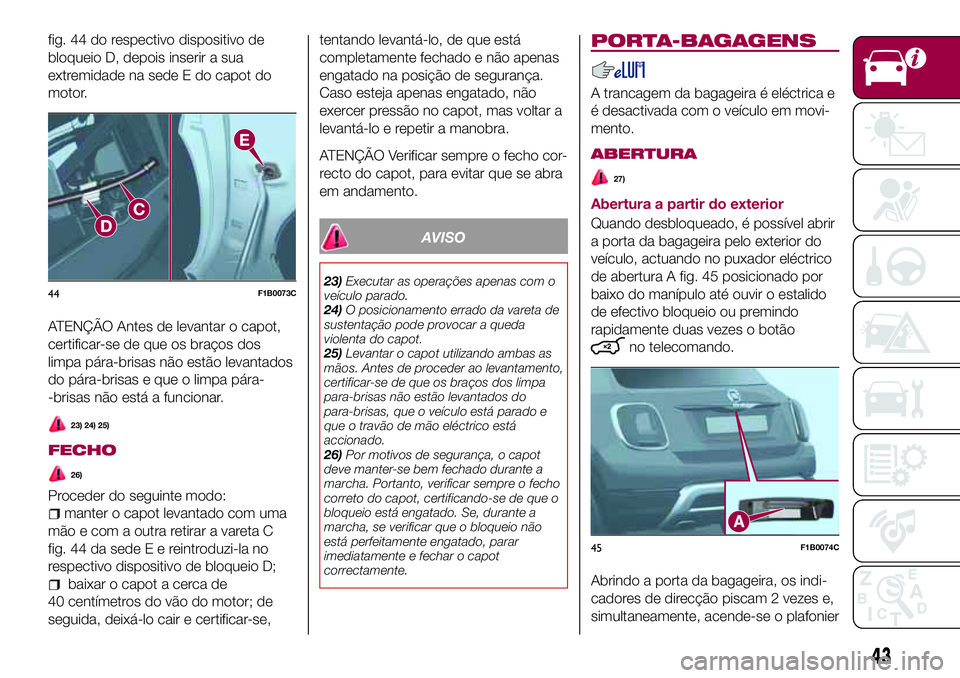 FIAT 500X 2017 Manual de Uso e Manutenção (in Portuguese) fig. 44 do respectivo dispositivo de
bloqueio D, depois inserir a sua
extremidade na sede E do capot do
motor.
ATENÇÃO Antes de levantar o capot,
certificar-se de que os braços dos
limpa pára-bris FIAT 500X 2017 Manual de Uso e Manutenção (in Portuguese) fig. 44 do respectivo dispositivo de
bloqueio D, depois inserir a sua
extremidade na sede E do capot do
motor.
ATENÇÃO Antes de levantar o capot,
certificar-se de que os braços dos
limpa pára-bris
