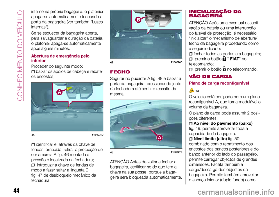 FIAT 500X 2017 Manual de Uso e Manutenção (in Portuguese) interno na própria bagageira: o plafonier
apaga-se automaticamente fechando a
porta da bagageira (ver também "Luzes
internas").
Se se esquecer da bagageira aberta,
para salvaguardar a duraç FIAT 500X 2017 Manual de Uso e Manutenção (in Portuguese) interno na própria bagageira: o plafonier
apaga-se automaticamente fechando a
porta da bagageira (ver também "Luzes
internas").
Se se esquecer da bagageira aberta,
para salvaguardar a duraç