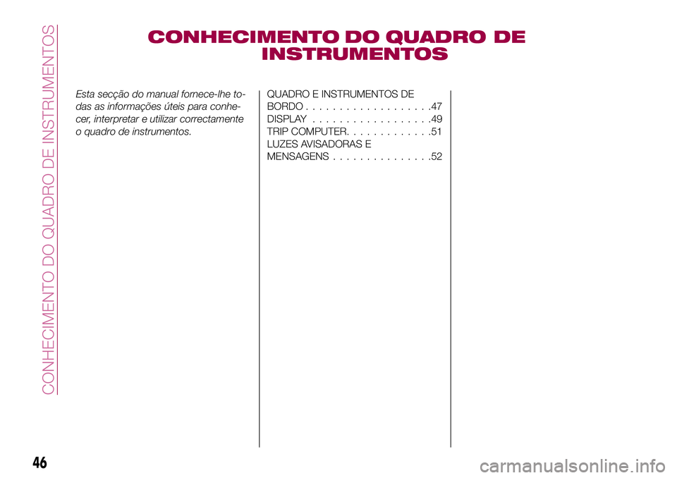 FIAT 500X 2017 Manual de Uso e Manutenção (in Portuguese) CONHECIMENTO DO QUADRO DE
INSTRUMENTOS
Esta secção do manual fornece-lhe to-
das as informações úteis para conhe-
cer, interpretar e utilizar correctamente
o quadro de instrumentos.QUADRO E INSTR FIAT 500X 2017 Manual de Uso e Manutenção (in Portuguese) CONHECIMENTO DO QUADRO DE
INSTRUMENTOS
Esta secção do manual fornece-lhe to-
das as informações úteis para conhe-
cer, interpretar e utilizar correctamente
o quadro de instrumentos.QUADRO E INSTR
