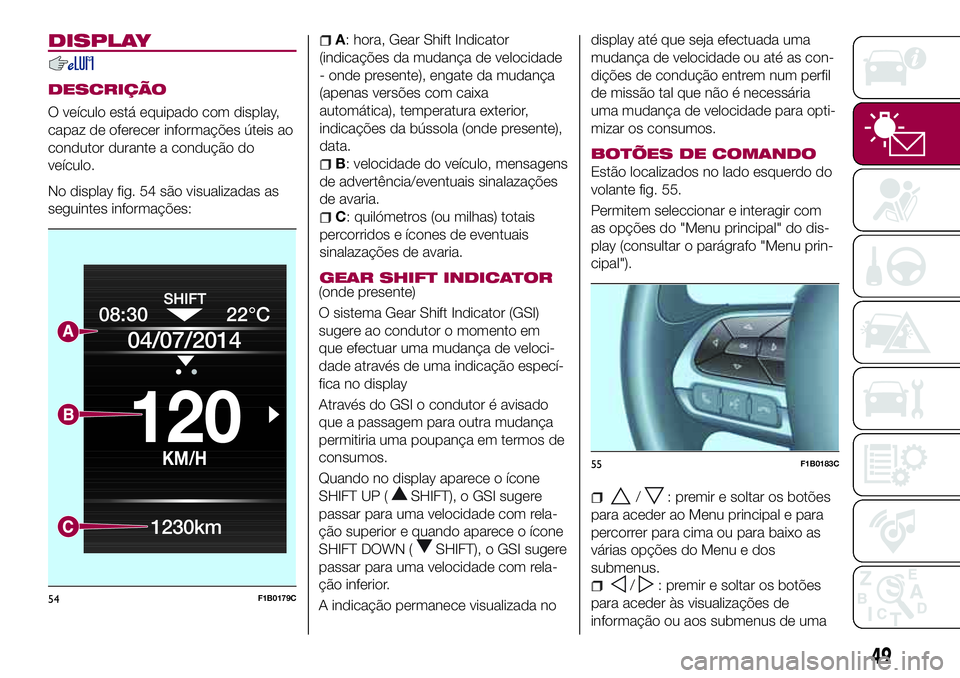 FIAT 500X 2017 Manual de Uso e Manutenção (in Portuguese) DISPLAY
DESCRIÇÃO
O veículo está equipado com display,
capaz de oferecer informações úteis ao
condutor durante a condução do
veículo.
No display fig. 54 são visualizadas as
seguintes inform FIAT 500X 2017 Manual de Uso e Manutenção (in Portuguese) DISPLAY
DESCRIÇÃO
O veículo está equipado com display,
capaz de oferecer informações úteis ao
condutor durante a condução do
veículo.
No display fig. 54 são visualizadas as
seguintes inform